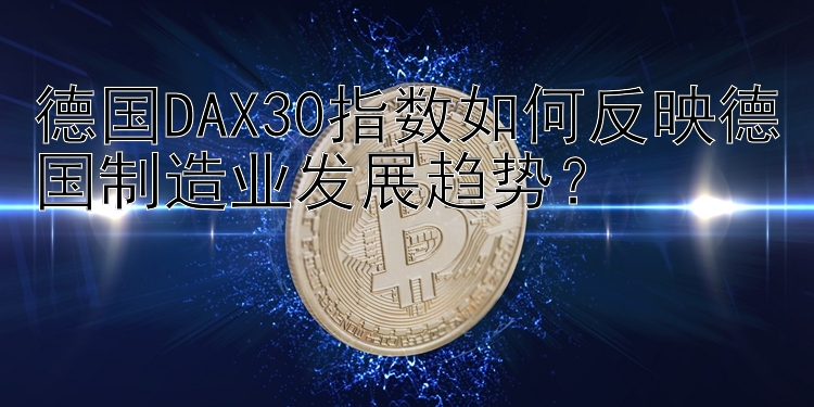 德国DAX30指数如何反映德国制造业发展趋势？