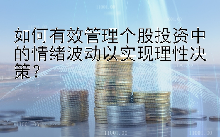 如何有效管理个股投资中的情绪波动以实现理性决策？