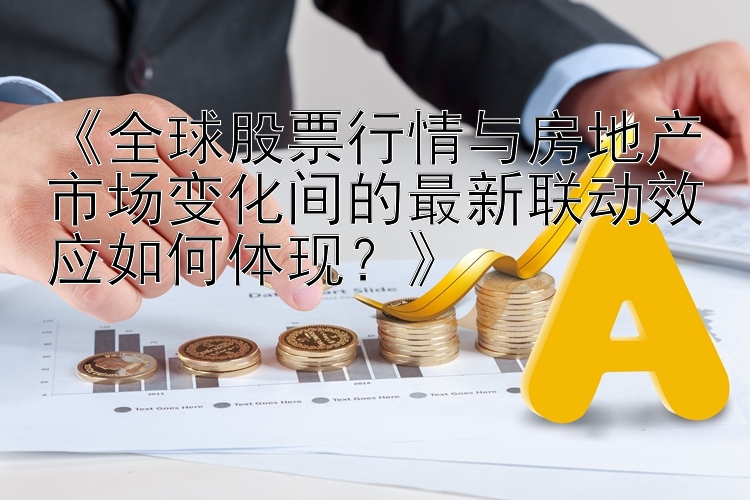 《全球股票行情与房地产市场变化间的最新联动效应如何体现？》