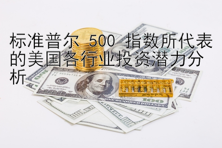 幸运快三下载标准普尔 500 指数所代表的美国各行业投资潜力分析