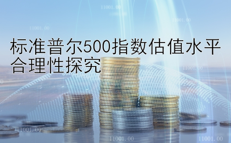 标准普尔500指数估值水平合理性探究