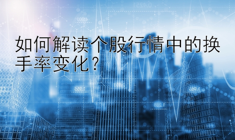 如何解读个股行情中的换手率变化？