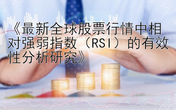 《最新全球股票行情中相对强弱指数（RSI）的有效性分析研究》