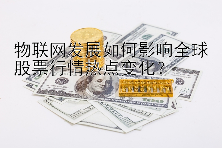 物联网发展如何影响全球股票行情热点变化？