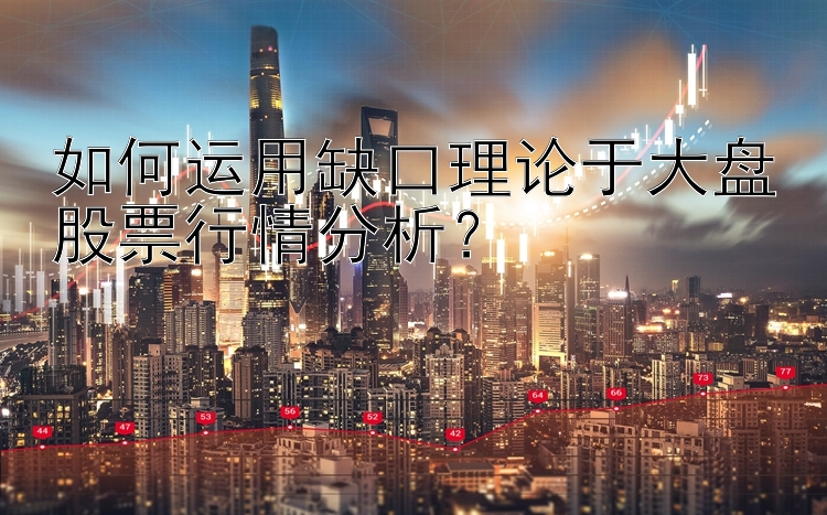 如何运用缺口理论于大盘股票行情分析？