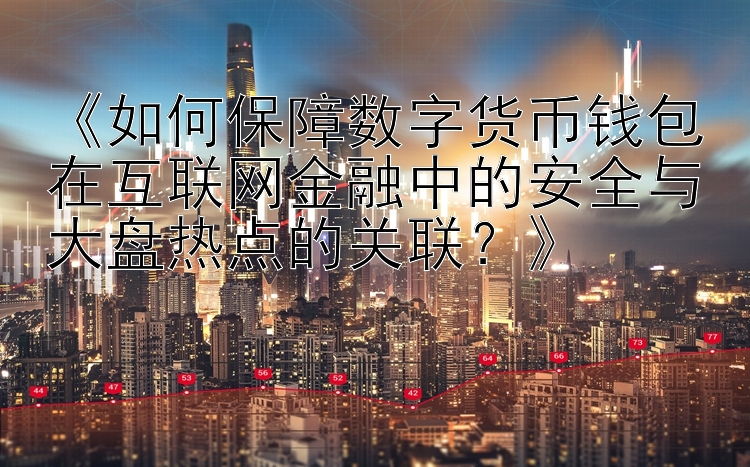 《如何保障数字货币钱包在互联网金融中的安全与大盘热点的关联？》