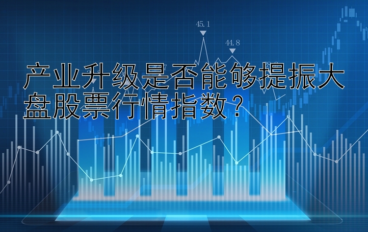 产业升级是否能够提振大盘股票行情指数？