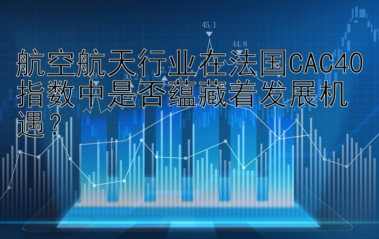 航空航天行业在法国CAC40指数中是否蕴藏着发展机遇？