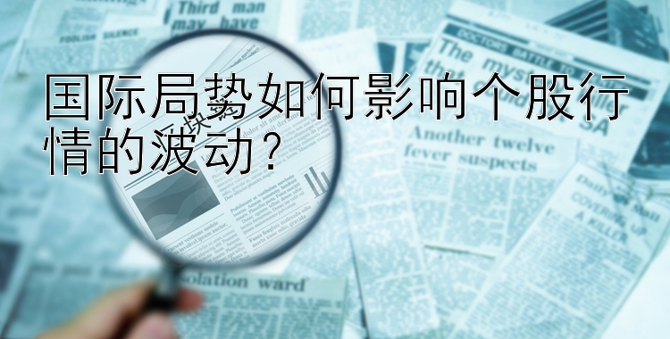 国际局势如何影响个股行情的波动？