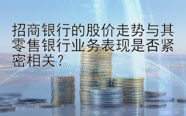 招商银行的股价走势与其零售银行业务表现是否紧密相关？