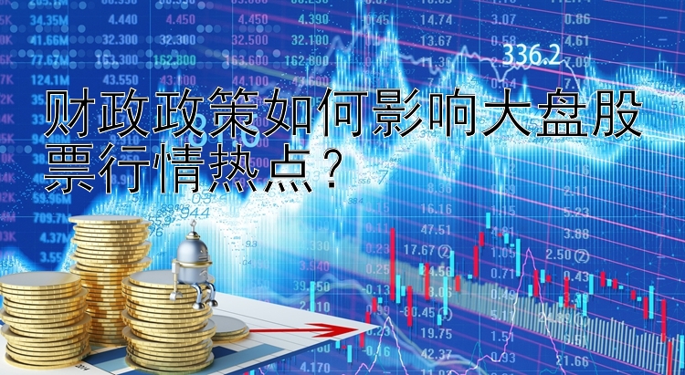 财政政策如何影响大盘股票行情热点？