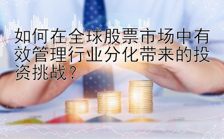 如何在全球股票市场中有效管理行业分化带来的投资挑战？