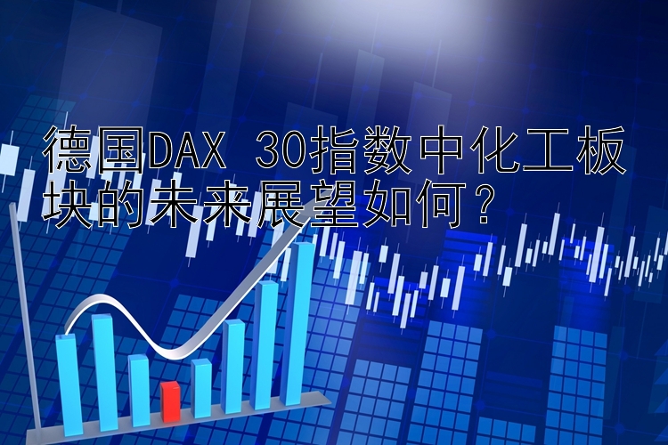 德国DAX 30指数中化工板块的未来展望如何？