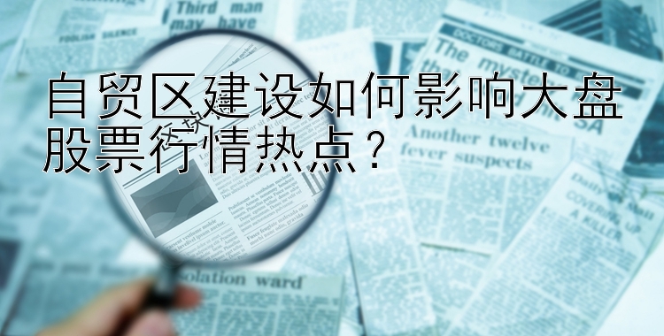 自贸区建设如何影响大盘股票行情热点？