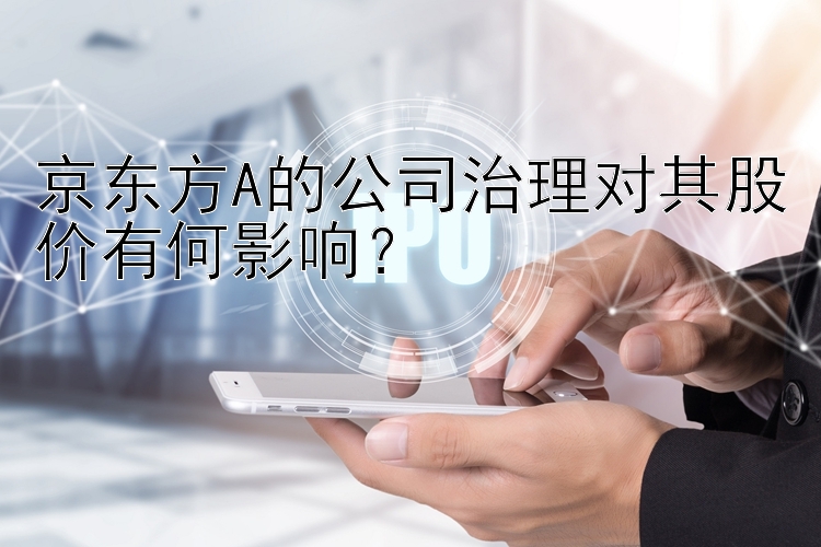 京东方A的公司治理对其股价有何影响？