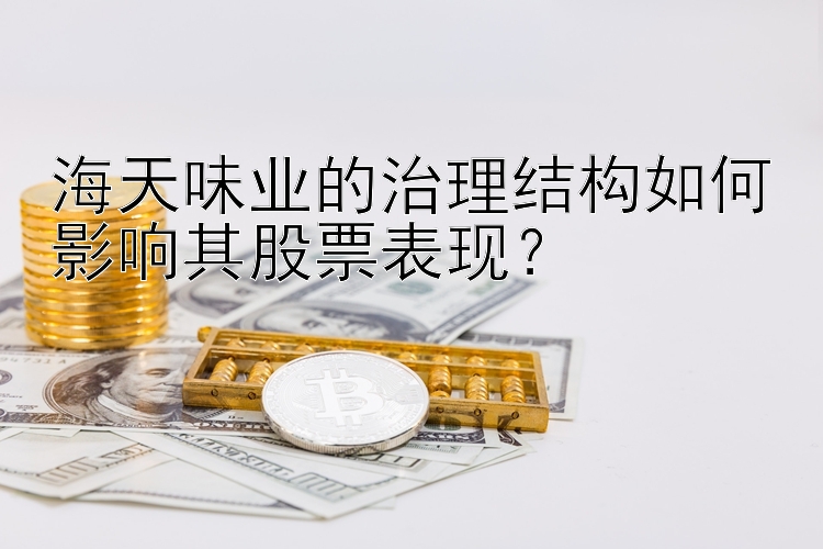 海天味业的治理结构如何影响其股票表现？