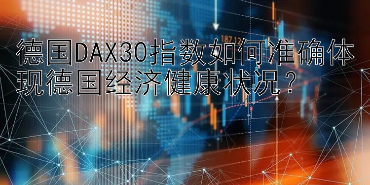 德国DAX30指数如何准确体现德国经济健康状况？