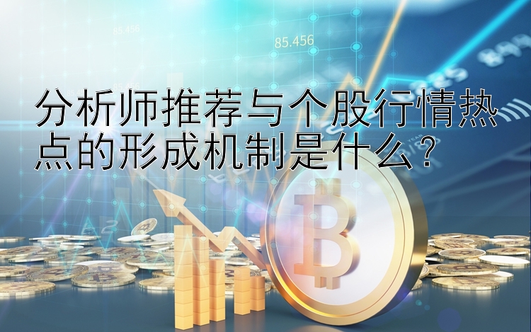 分析师推荐与个股行情热点的形成机制是什么？