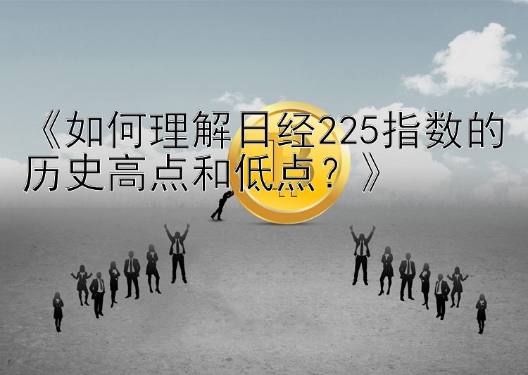 《如何理解日经225指数的历史高点和低点？》