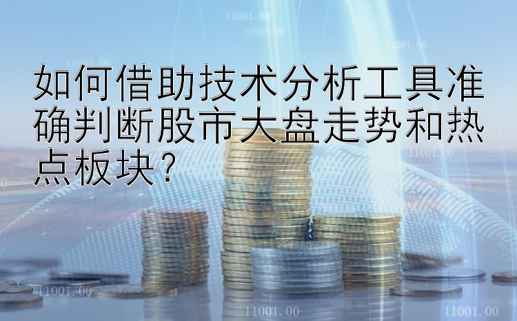 如何借助技术分析工具准确判断股市大盘走势和热点板块？