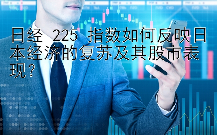 日经 225 指数如何反映日本经济的复苏及其股市表现？