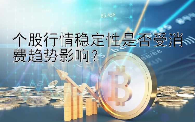 个股行情稳定性是否受消费趋势影响？