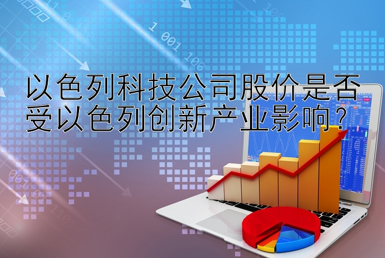 以色列科技公司股价是否受以色列创新产业影响？