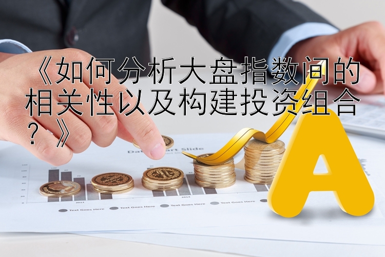 《如何分析大盘指数间的相关性以及构建投资组合？》