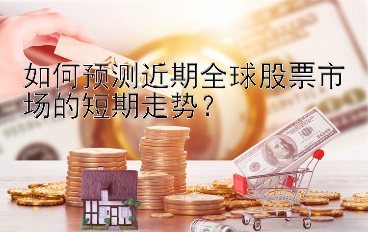 如何预测近期全球股票市场的短期走势？