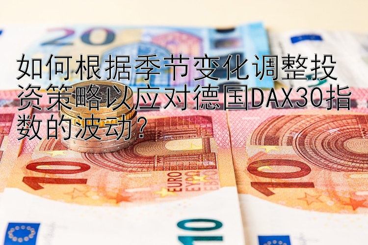 如何根据季节变化调整投资策略以应对德国DAX30指数的波动？