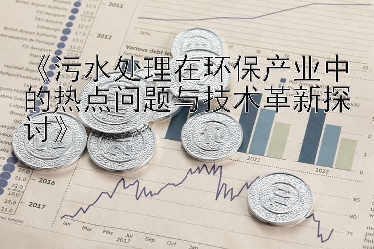 《污水处理在环保产业中的热点问题与技术革新探讨》