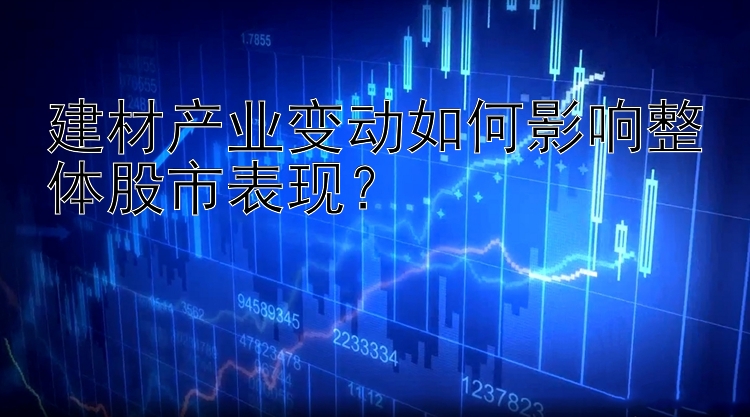 澳洲幸运5建材产业变动如何影响整体股市表现？