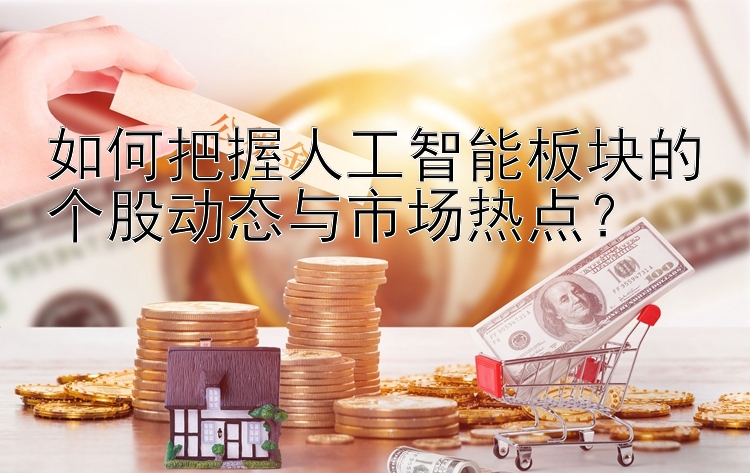 如何把握人工智能板块的个股动态与市场热点？