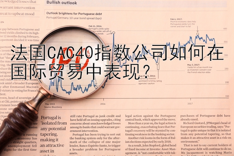 法国CAC40指数公司如何在国际贸易中表现？