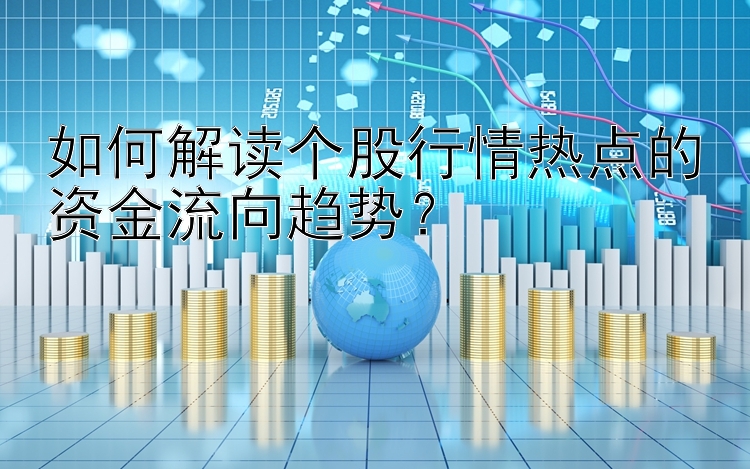 如何解读个股行情热点的资金流向趋势？