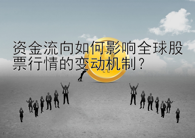 资金流向如何影响全球股票行情的变动机制？