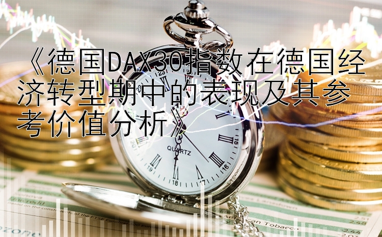 《德国DAX30指数在德国经济转型期中的表现及其参考价值分析》