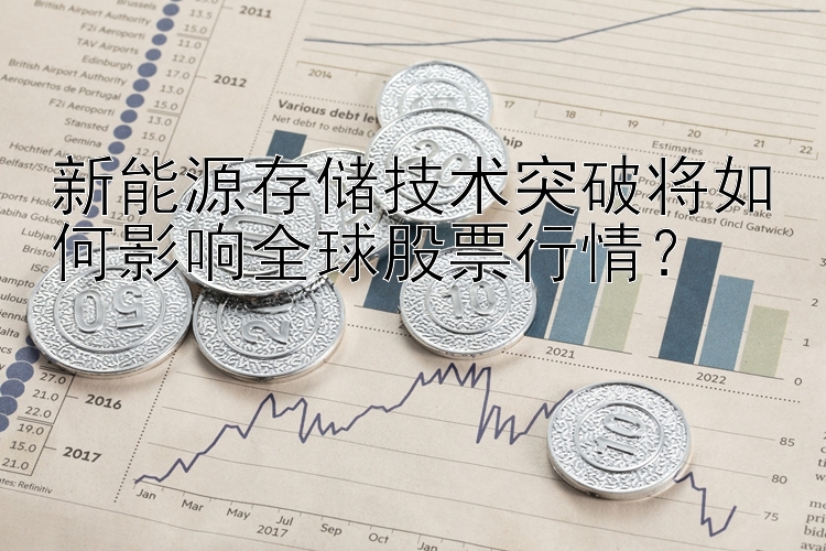 新能源存储技术突破将如何影响全球股票行情？