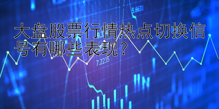 大盘股票行情热点切换信号有哪些表现？