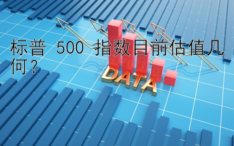 标普 500 指数目前估值几何？