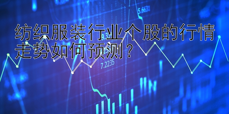 纺织服装行业个股的行情走势如何预测？