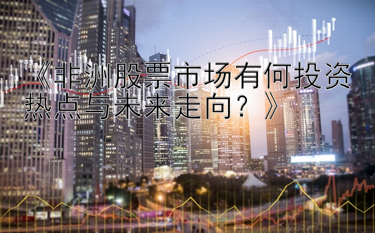 《非洲股票市场有何投资热点与未来走向？》