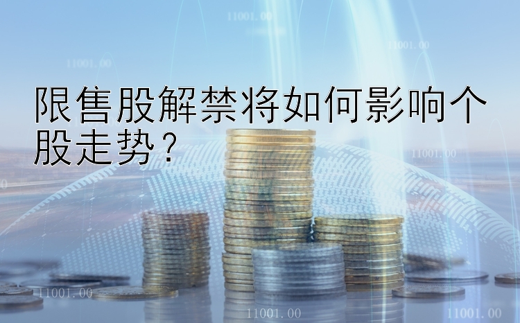 限售股解禁将如何影响个股走势？