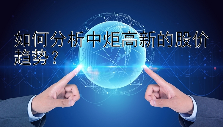 如何分析中炬高新的股价趋势？