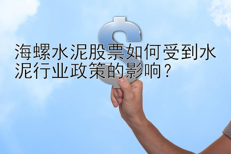 海螺水泥股票如何受到水泥行业政策的影响？