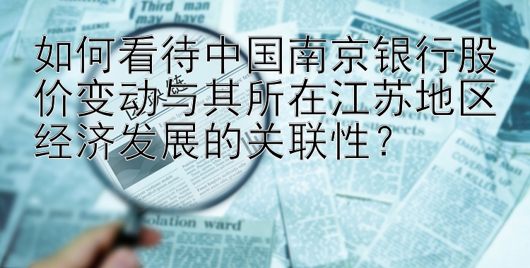 如何看待中国南京银行股价变动与其所在江苏地区经济发展的关联性？