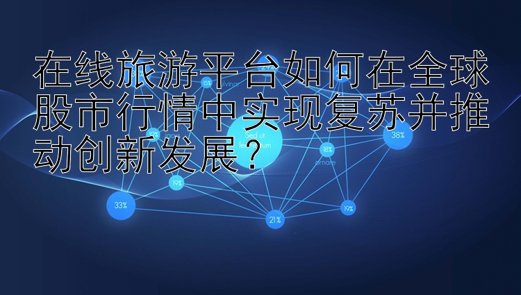 在线旅游平台如何在全球股市行情中实现复苏并推动创新发展？