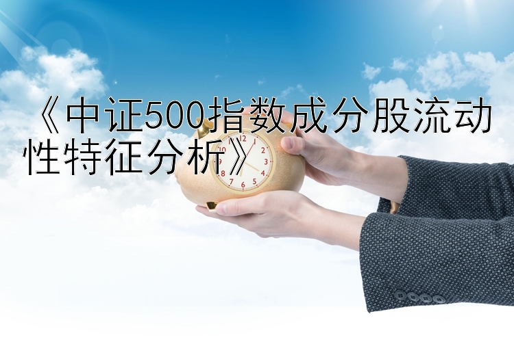 《中证500指数成分股流动性特征分析》