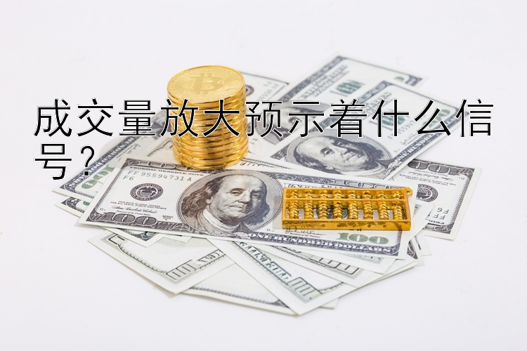 成交量放大预示着什么信号？