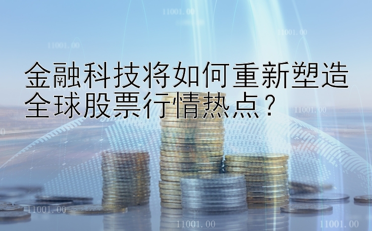 金融科技将如何重新塑造全球股票行情热点？